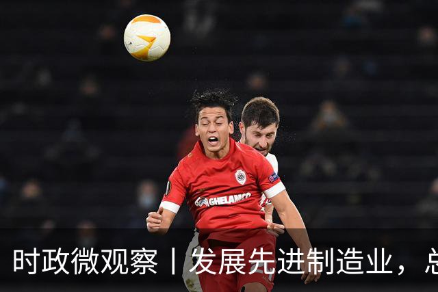 时政微观察丨发展先进制造业，总书记这样擘画