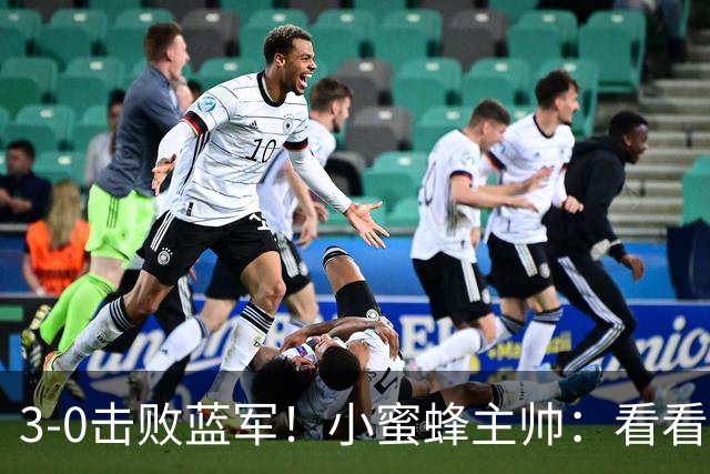 3-0击败蓝军！小蜜蜂主帅：看看那些球队砸的钱，那只是纸面实力